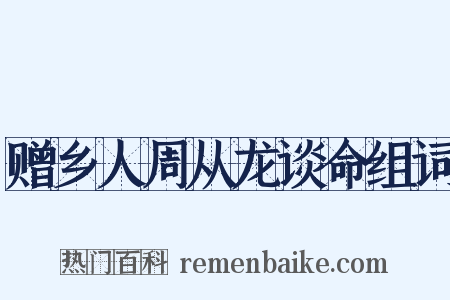 赠乡人周从龙谈命组词是什么意思的图片